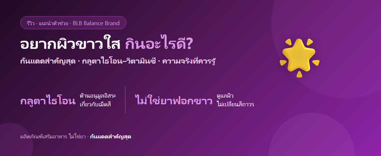 อยากผิวขาวใส กระจ่างใส กินอะไรดี? กลูตาไธโอน วิตามินซี และความจริงที่ควรรู้