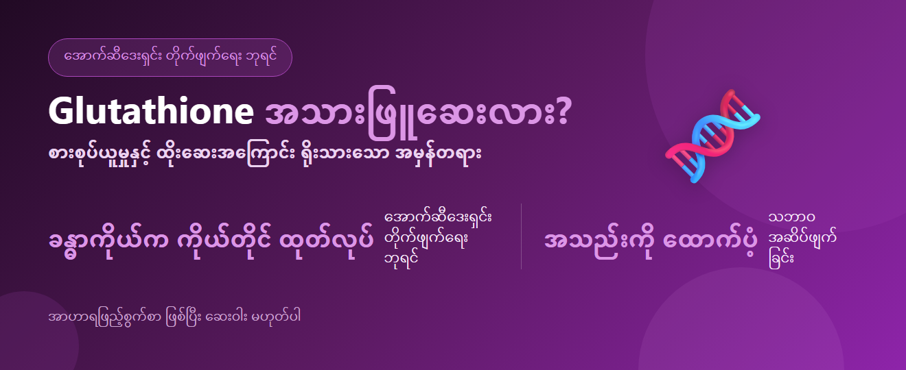 glutathione ဆိုတာ ဘာလဲ? ဘာလုပ်သလဲ၊ စားစုပ်ယူမှုနှင့် ထိုးဆေးအကြောင်း အမှန်တရား