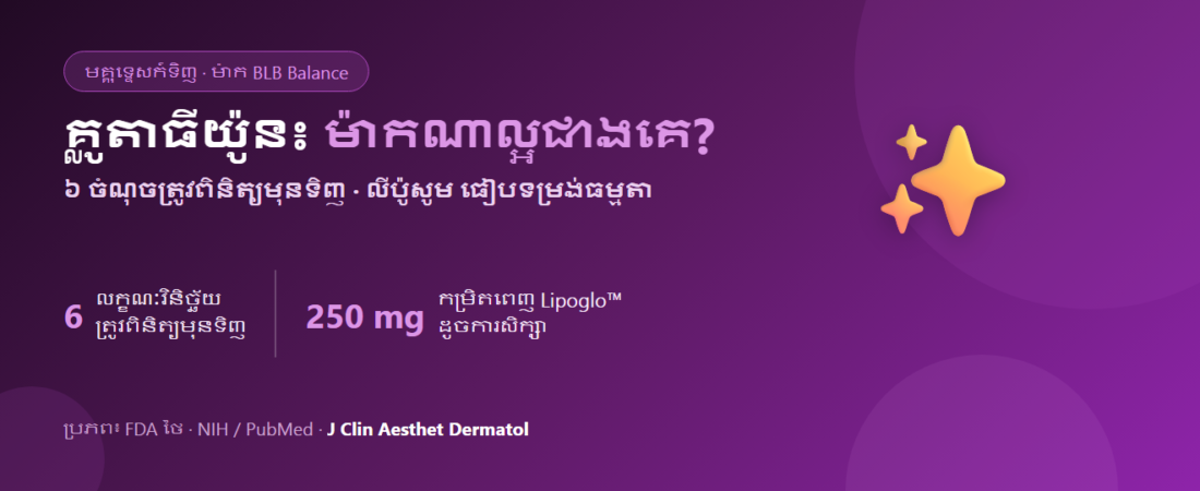 គ្លូតាធីយ៉ូនម៉ាកណាល្អជាងគេ? ៦ ចំណុចត្រូវពិនិត្យមុនទិញ | Lipo Gluta