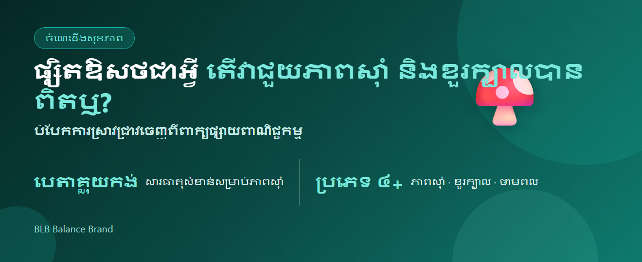 ផ្សិតឱសថជាអ្វី? តើវាជួយភាពស៊ាំ និងខួរក្បាលបានពិតឬ — reishi, lion’s mane, cordyceps ពន្យល់លម្អិត