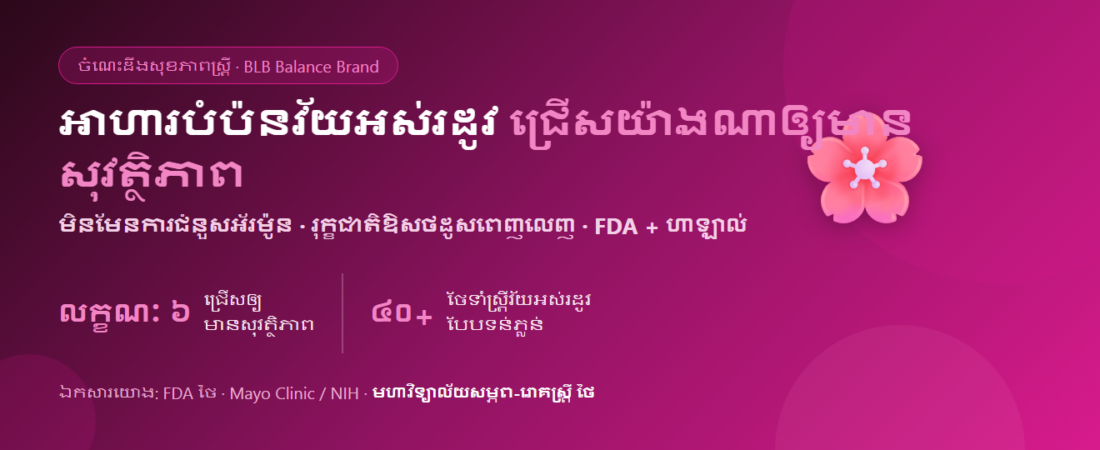 អាហារបំប៉នវ័យអស់រដូវ ជ្រើសយ៉ាងណាឲ្យមានសុវត្ថិភាព (លក្ខណៈ ៦) | BLB Y
