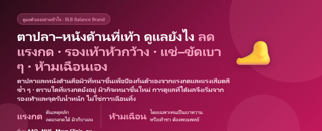 ตาปลา–หนังด้าน (Corn & Callus) ที่เท้า เดินแล้วเจ็บ ดูแลตัวเองยังไง? ต่างจากหูดฝ่าเท้าตรงไหน ทำไมไม่ควรเฉือนเอง และเมื่อไรต้องพบแพทย์